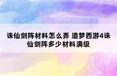 诛仙剑阵材料怎么弄 造梦西游4诛仙剑阵多少材料满级